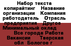 Набор текста-копирайтинг › Название организации ­ Компания-работодатель › Отрасль предприятия ­ Другое › Минимальный оклад ­ 20 000 - Все города Работа » Вакансии   . Тверская обл.,Бологое г.